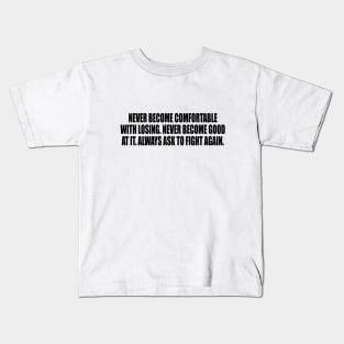 Never become comfortable with losing. Never become good at it. Always ask to fight again Kids T-Shirt